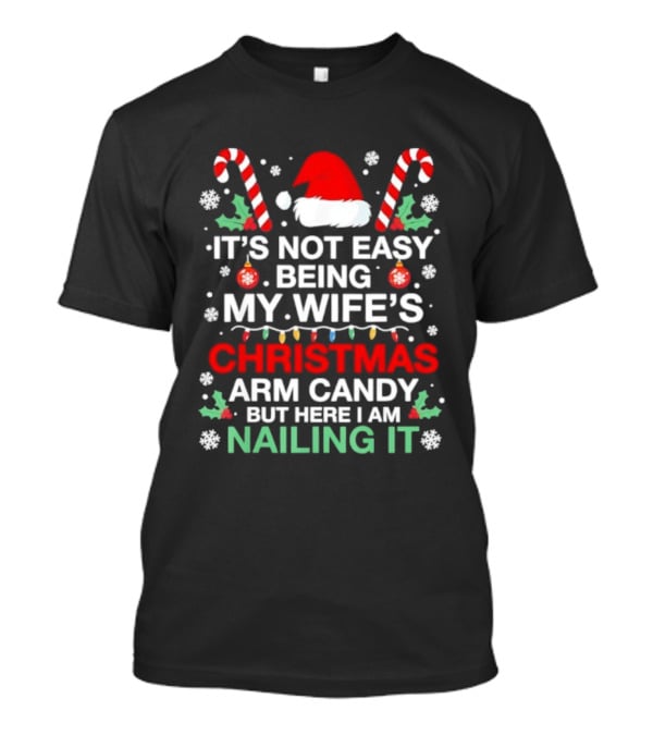 It's Not Easy Being My Wife's Christmas Arm Candy But Here I Am Nailing It T-Shirt