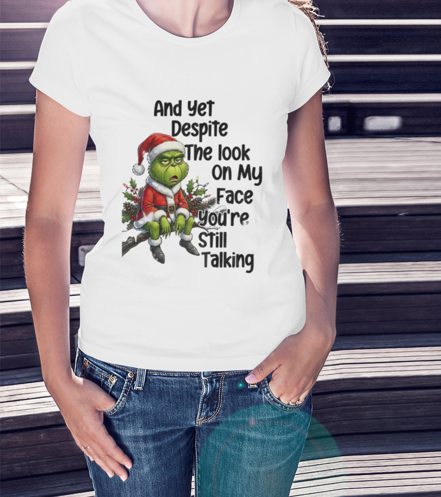Grinch Santa And Yet Despite The Look On My Face You're Still Talking Christmas T-Shirt