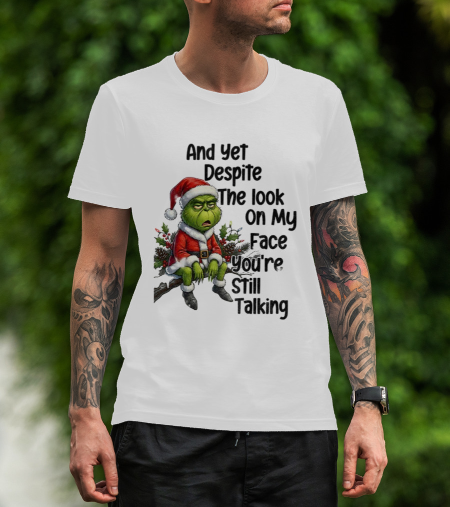 Grinch Santa And Yet Despite The Look On My Face You're Still Talking Christmas T-Shirt