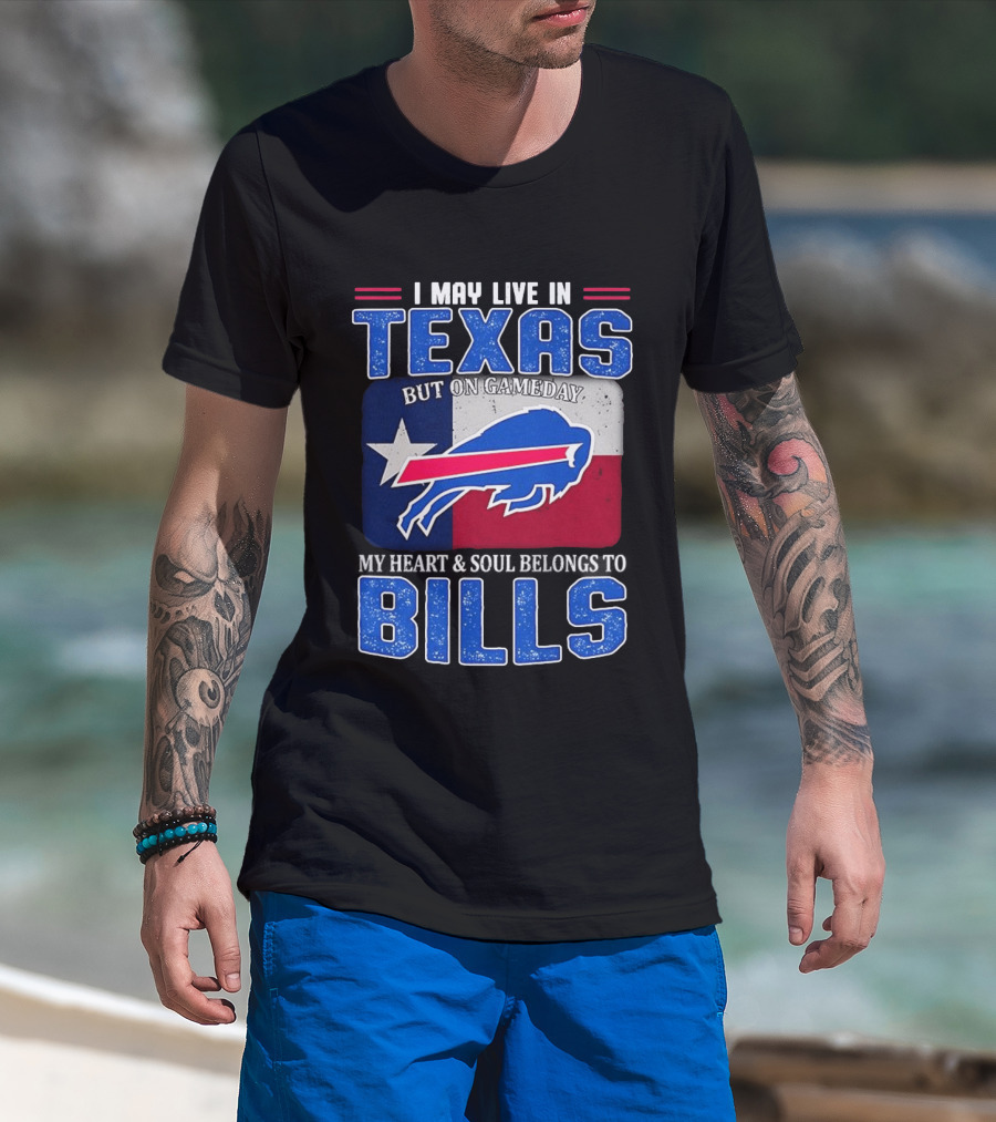 I May Live In Texas But On Gameday My Heart And Soul Belongs To Buffalo Bills T-Shirt