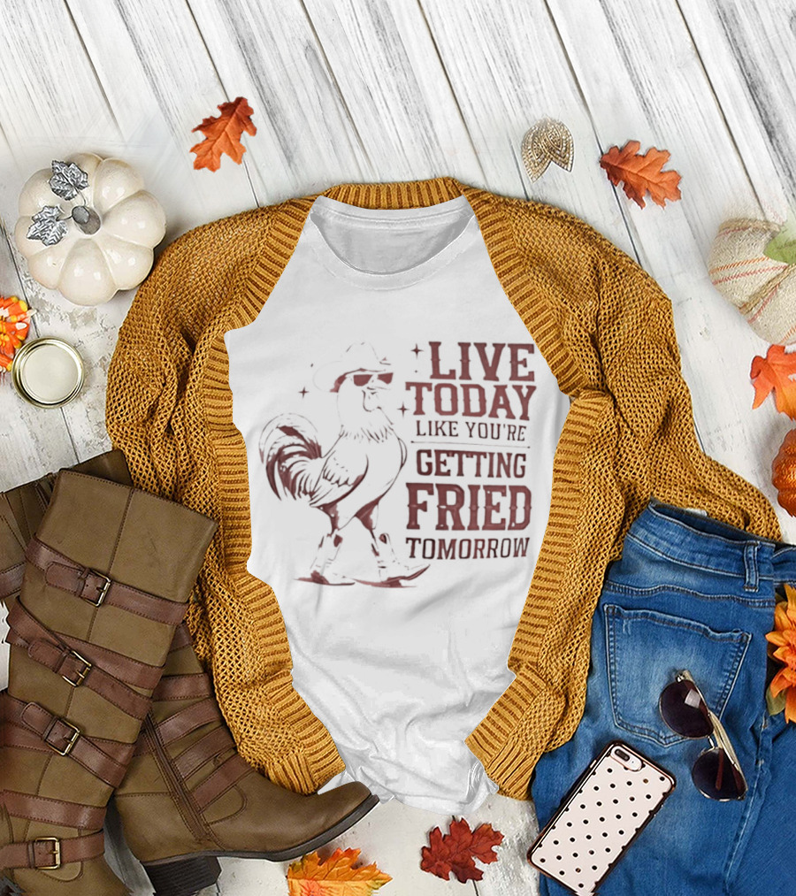 Live Today Like You're Getting Fried Tomorrow Rooster Wearing Cowboy Hat T-Shirt