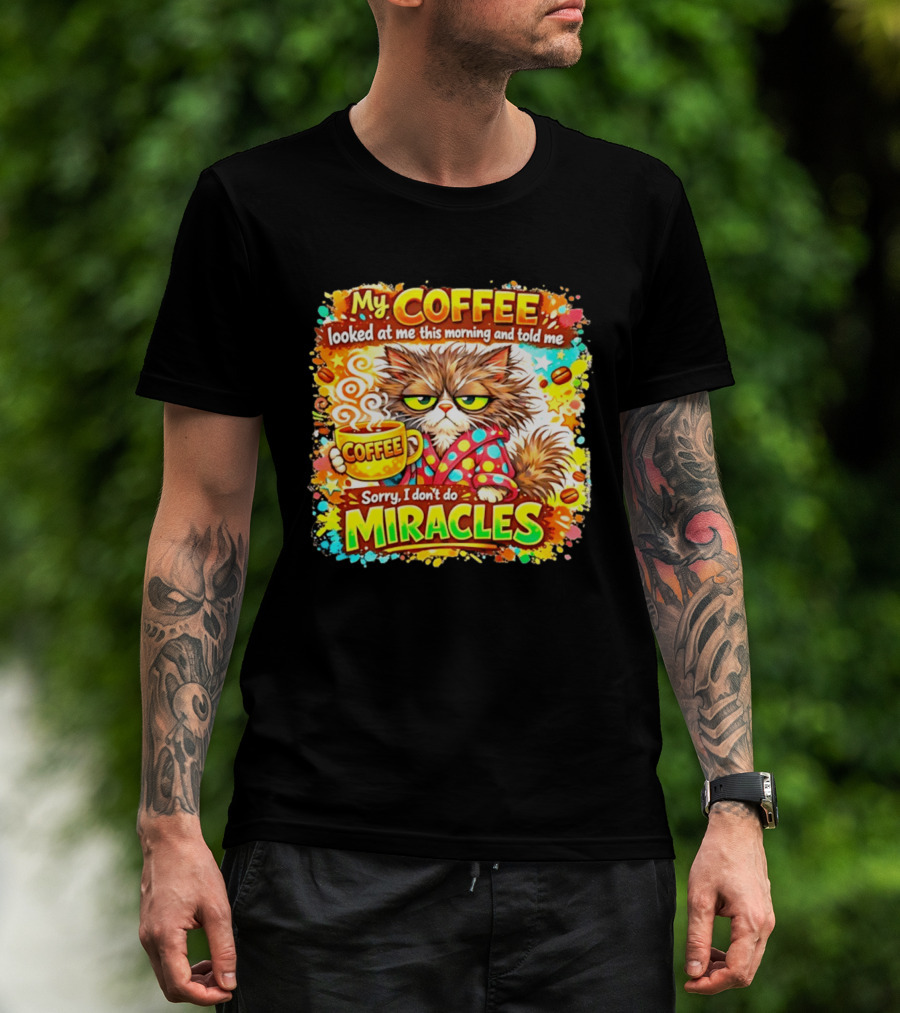 My Coffee Looked At Me This Morning Cat Sorry I Don't Do Miracles T-Shirt