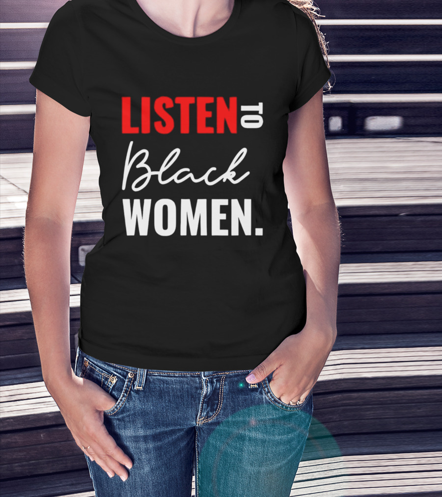Listen To Black Women Empowerment Message T-Shirt