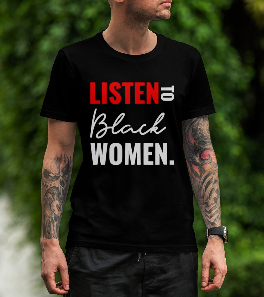 Listen To Black Women Empowerment Message T-Shirt