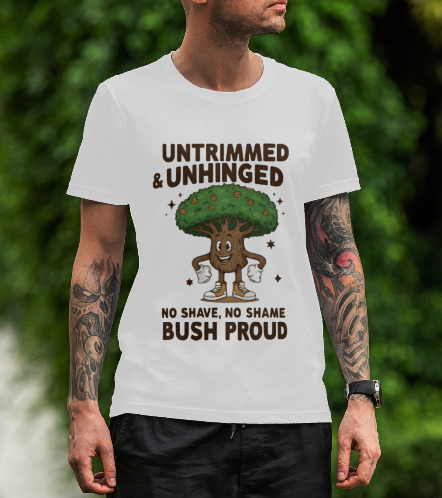 Untrimmed Unhinged Bush Proud No Shave No Shame T-Shirt