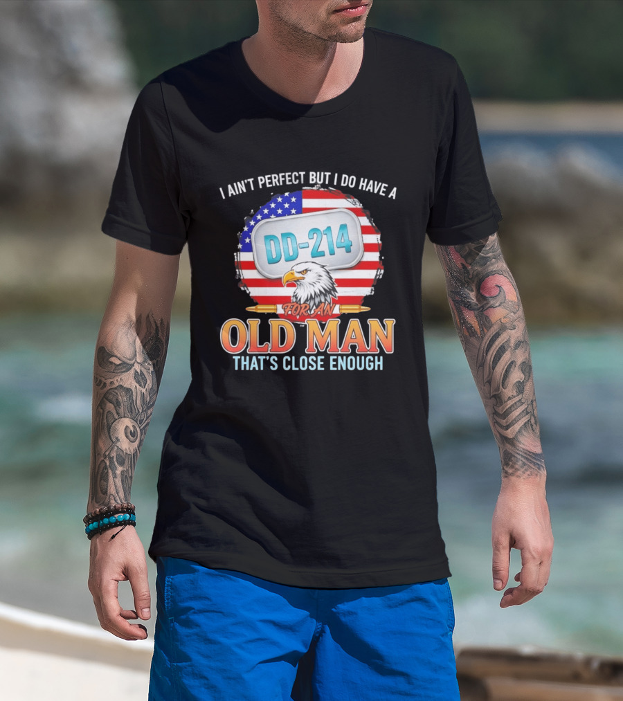 I Ain't Perfect But I Do Have A DD 214 For An Old Man That's Close Enough Eagle American Flag T-Shirt