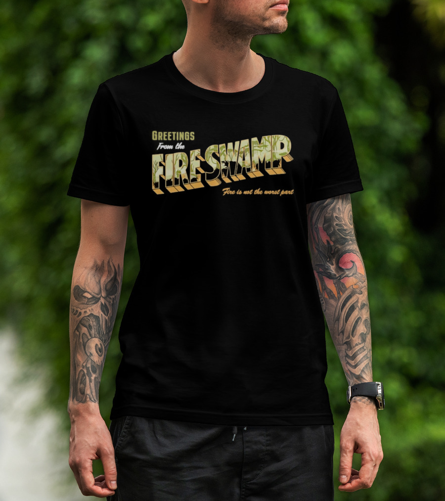 Greetings From The Fire Swamp Fire Is Not The Worst Part T-Shirt