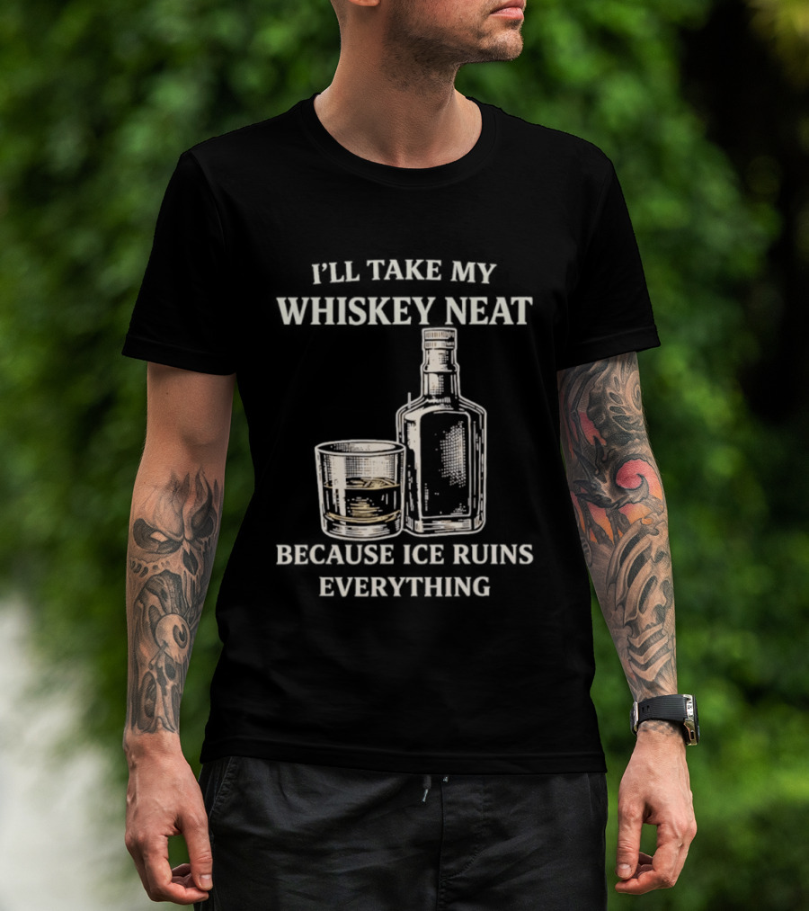 I'll Take My Whiskey Neat Because Ice Ruins Everything T-Shirt