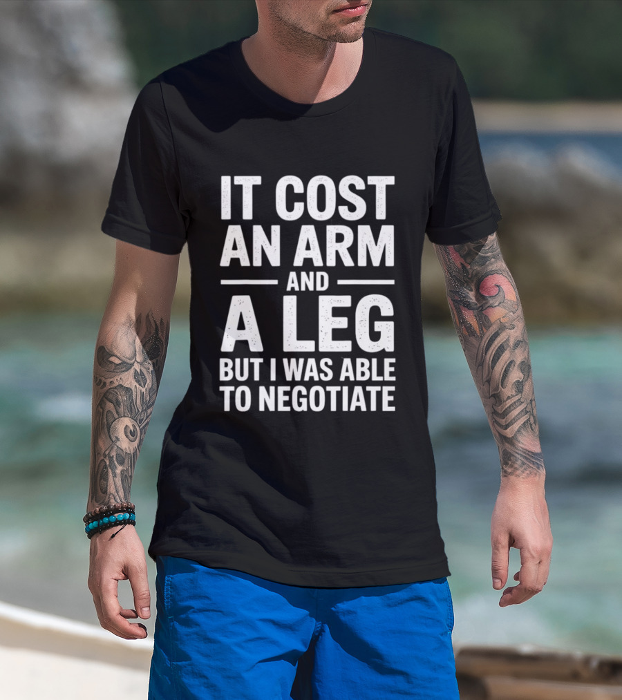 It Cost An Arm And A Leg But I Was Able To Negotiate Humorous Saying T-Shirt