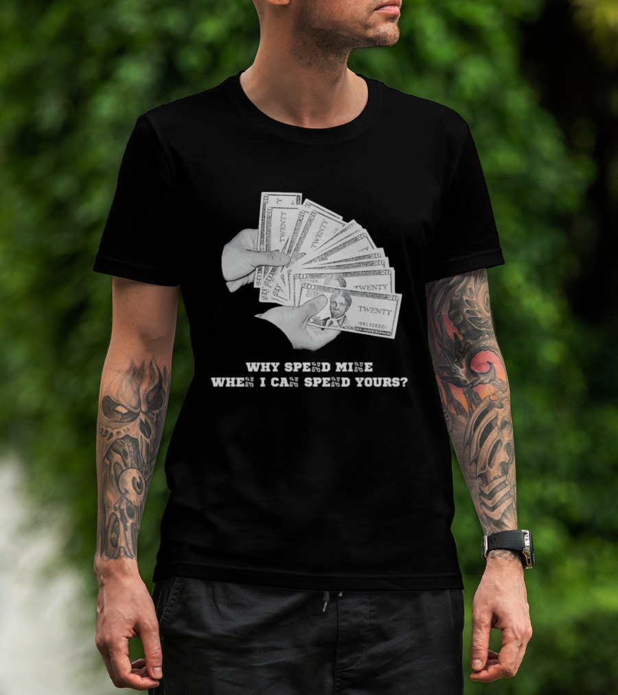 Money Humor Why Spend Mine When I Can Spend Yours T-Shirt