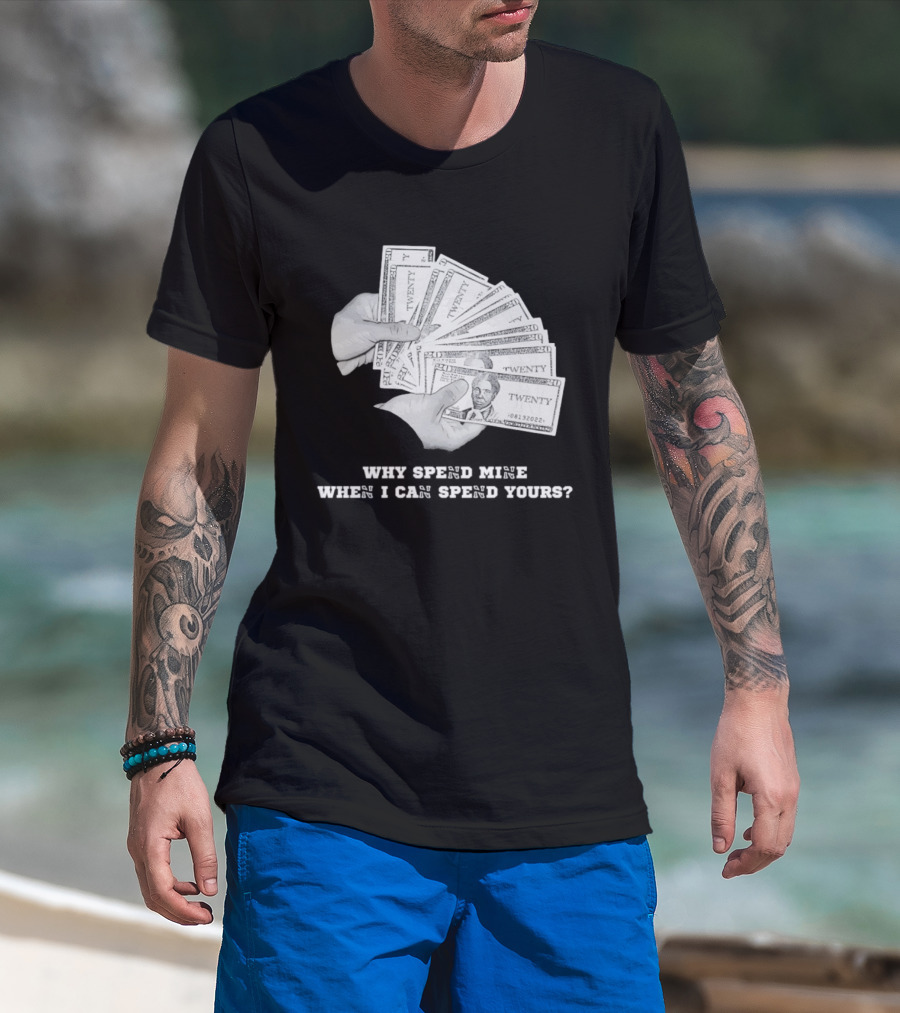 Money Humor Why Spend Mine When I Can Spend Yours T-Shirt