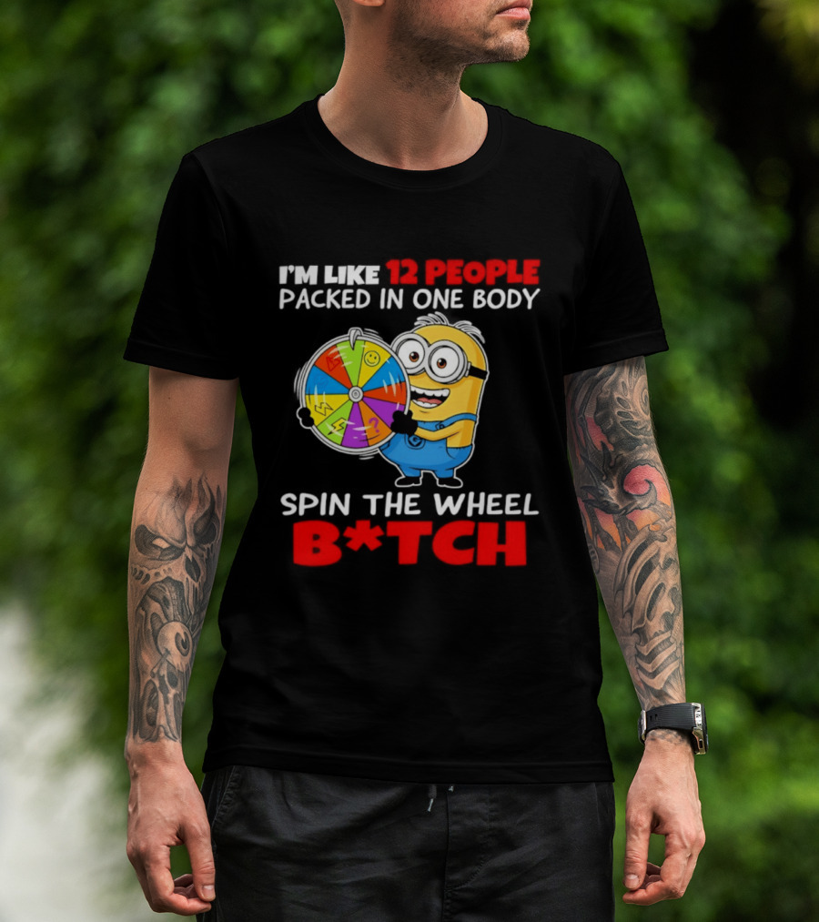 I'm Like 12 People Packed In One Body Minion Spin The Wheel B*tch T-Shirt