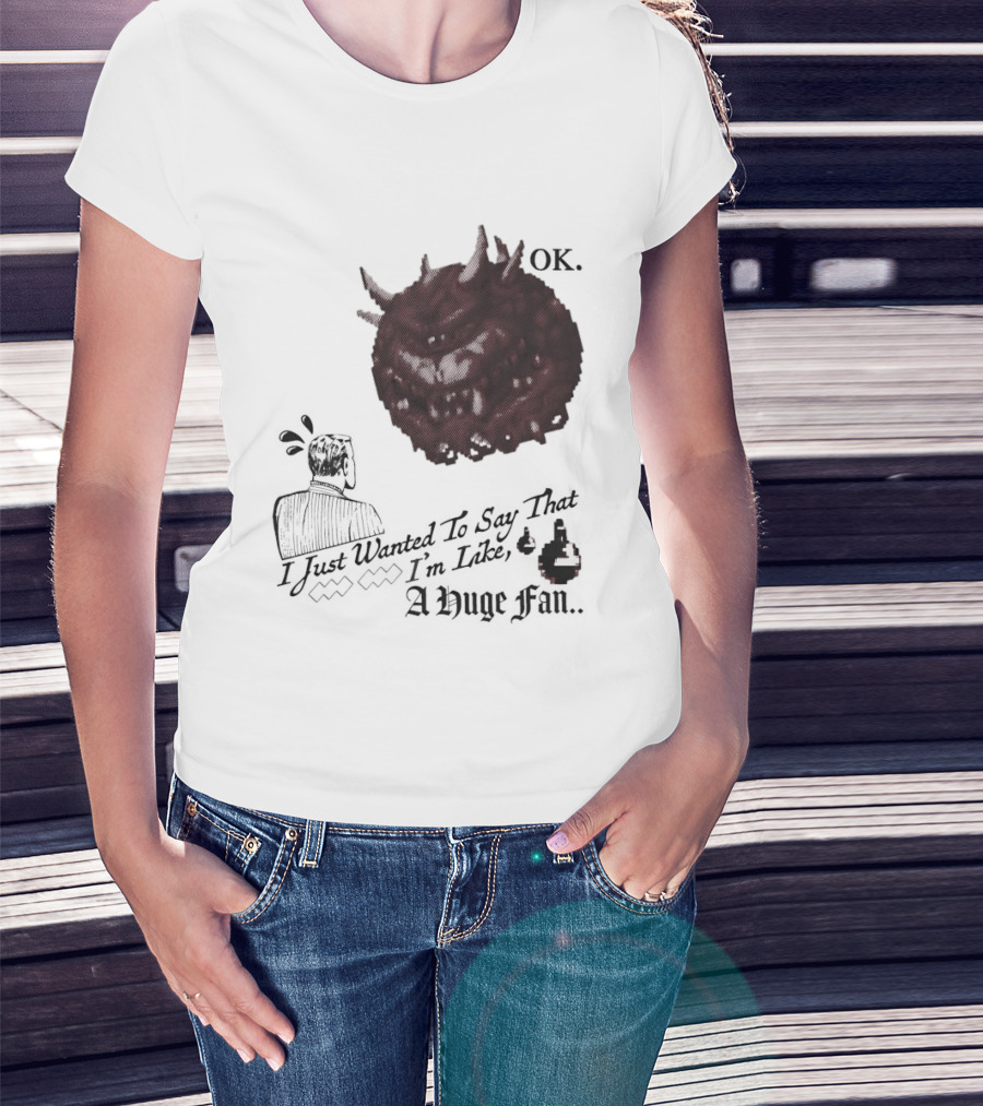 OK I Just Wanted To Say That I'm Like A Huge Fan T-Shirt