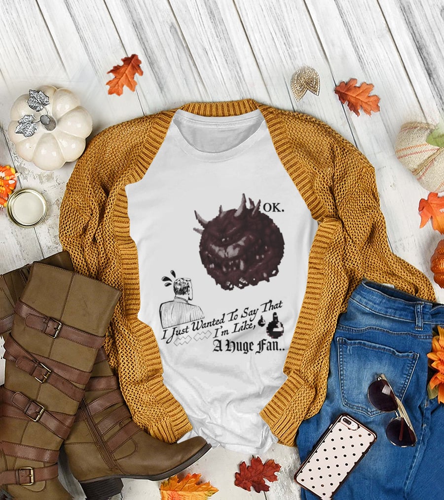 OK I Just Wanted to Say That I'm Like a Huge Fan T-Shirt