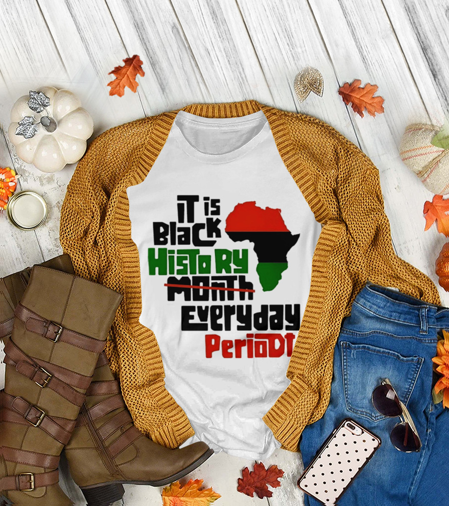 It Is Black History Everyday Periodt Africa Map T-Shirt