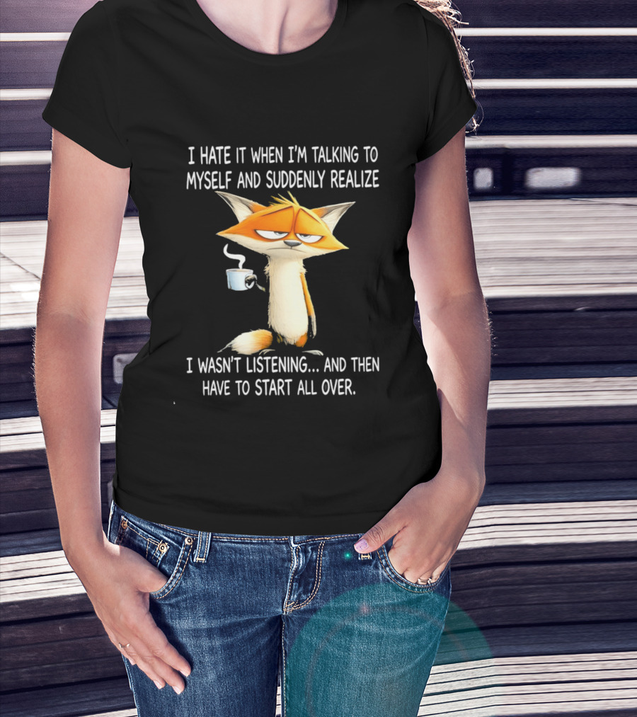 I Hate It When I'm Talking To Myself Fox Realize I Wasn't Listening Start All Over T-Shirt
