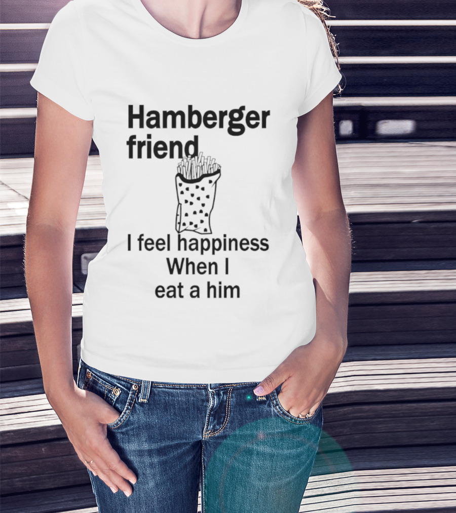 Hamberger Friend I Feel Happiness When I Eat A Him Fry Doodle T-Shirt