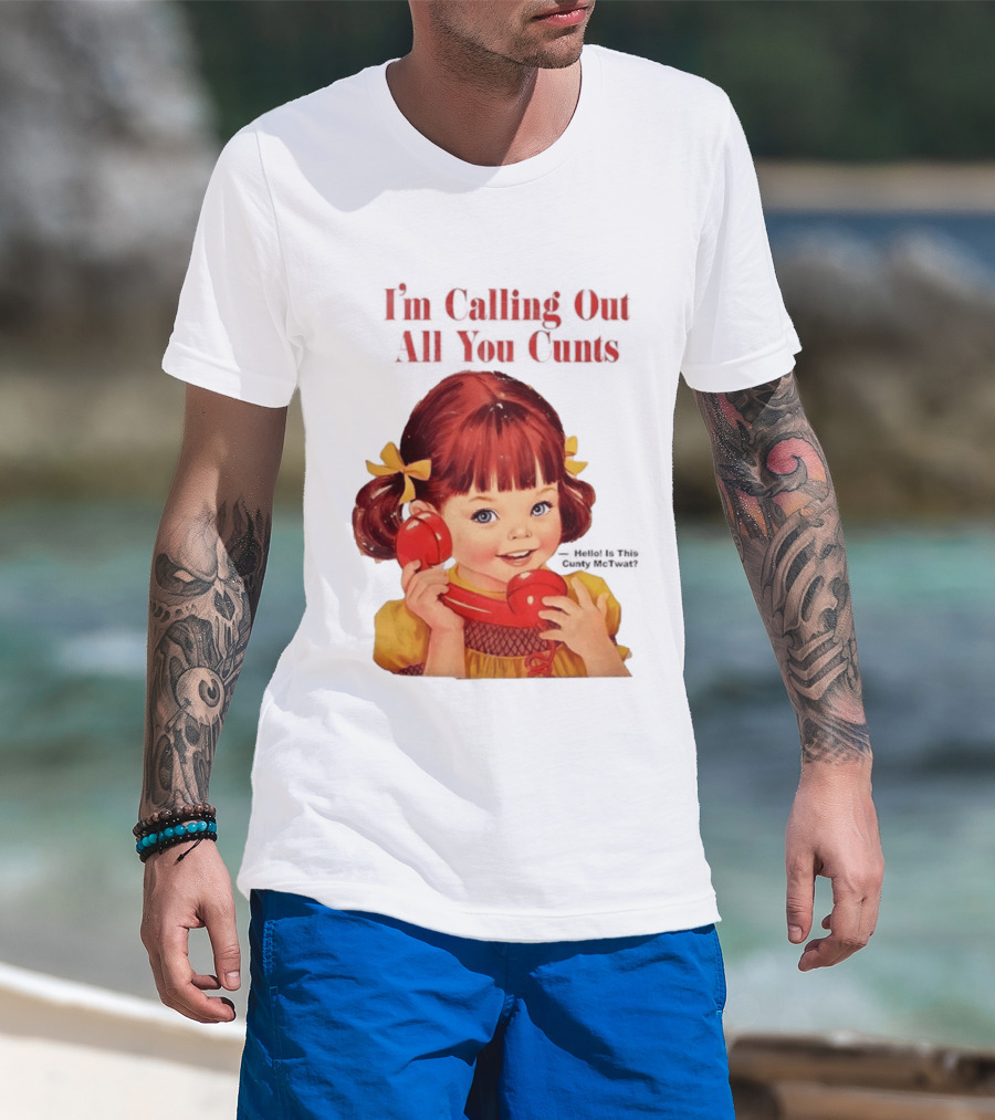 I'm Calling Out All You Cunts Hello Is This Cunty McTwat T-Shirt