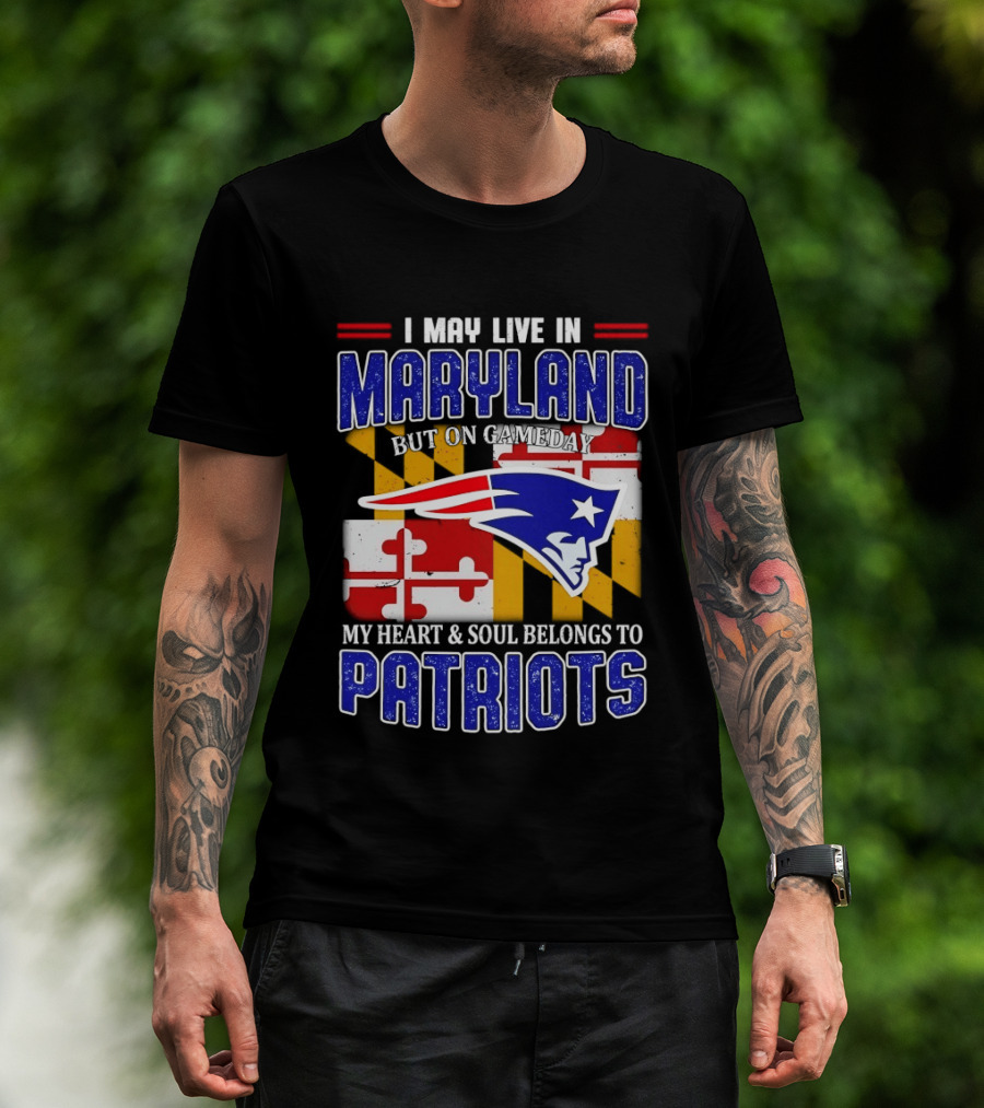 I May Live In Maryland But My Heart And Soul Belongs To Patriots T-Shirt