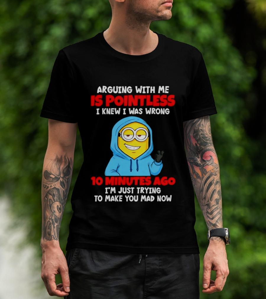 Arguing With Me Is Pointless I Knew I Was Wrong 10 Minutes Ago Trying To Make You Mad Now T-Shirt