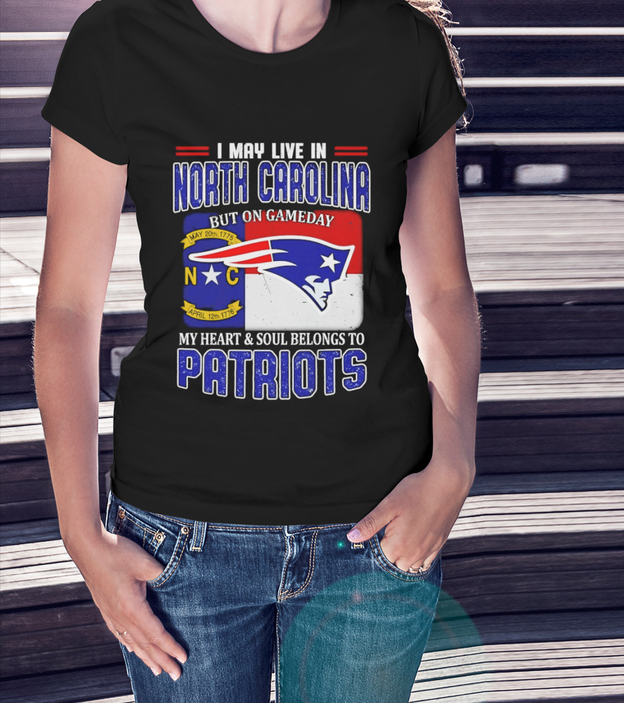 I May Live In North Carolina But On Game Day My Heart And Soul Belongs To Patriots T-Shirt