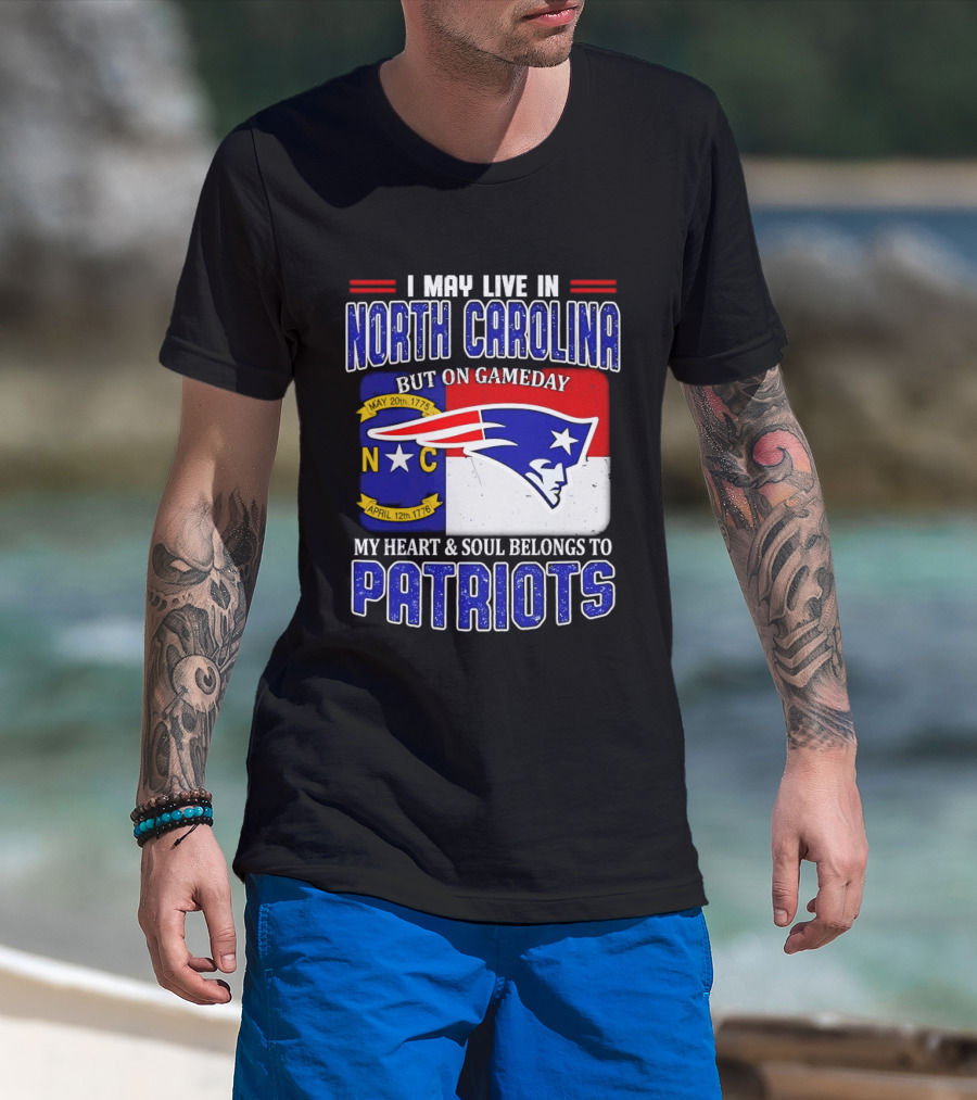 I May Live In North Carolina But On Game Day My Heart And Soul Belongs To Patriots T-Shirt