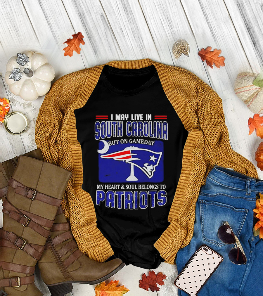 I May Live in South Carolina On Gameday My Heart and Soul Belongs to New England Patriots T-Shirt