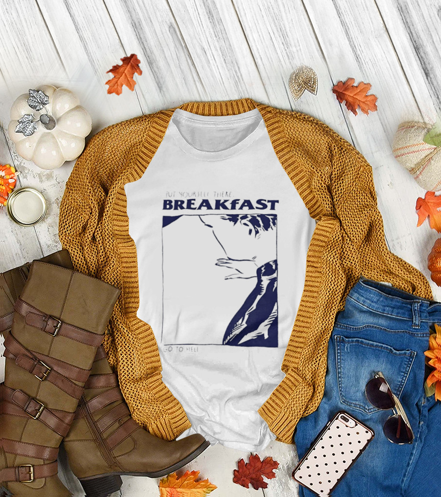 Put Yourself There Breakfast Go To Hell T-Shirt