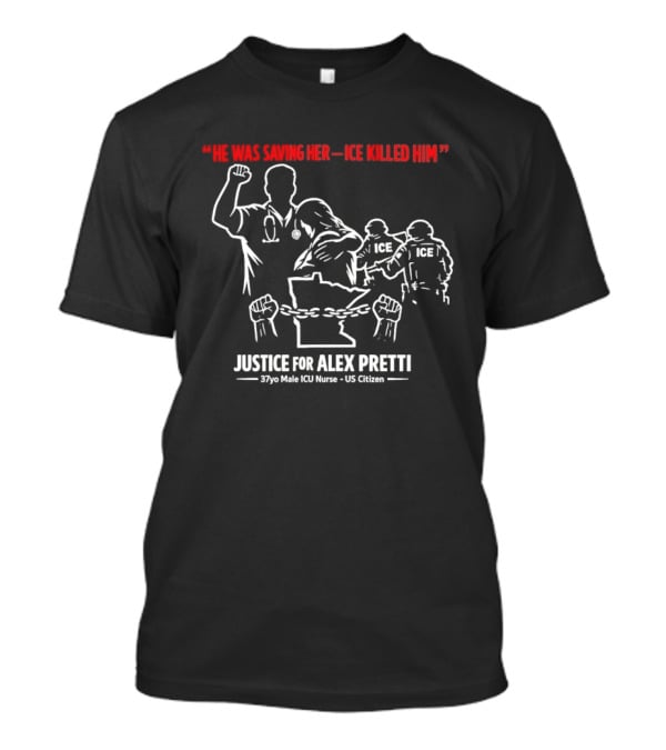 Justice For Alex Pretti 37yo Male ICU Nurse US Citizen He Was Saving Her ICE Killed Him T-Shirt