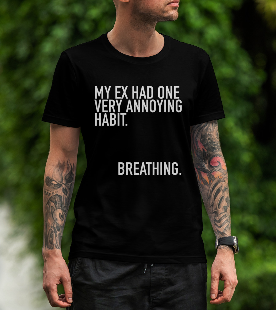 My Ex Had One Very Annoying Habit Breathing T-Shirt
