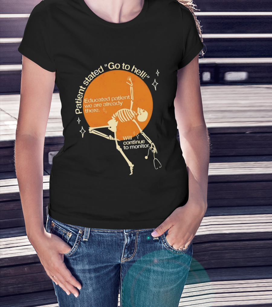 Patient Stated Go To Hell Educated Patient We Are Already There Will Continue To Monitor Skeleton T-Shirt