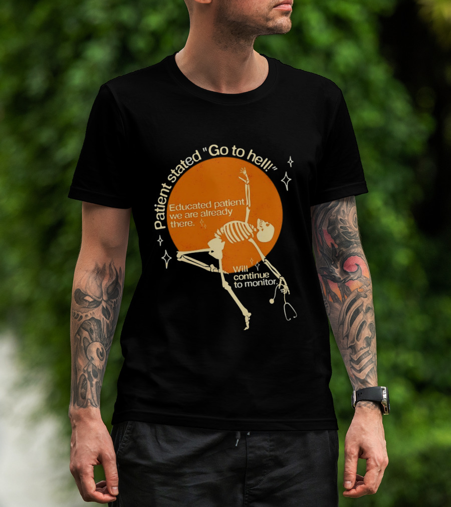 Patient Stated Go To Hell Educated Patient We Are Already There Will Continue To Monitor Skeleton T-Shirt