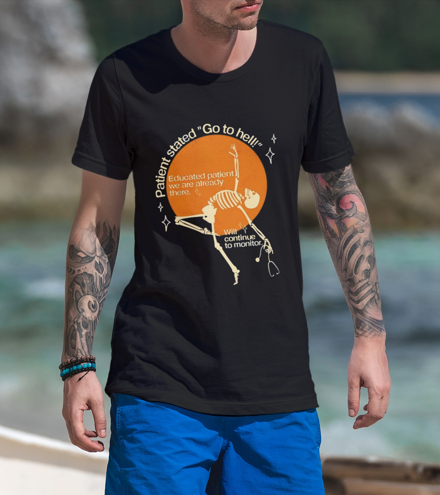 Patient Stated Go To Hell Educated Patient We Are Already There Will Continue To Monitor Skeleton T-Shirt