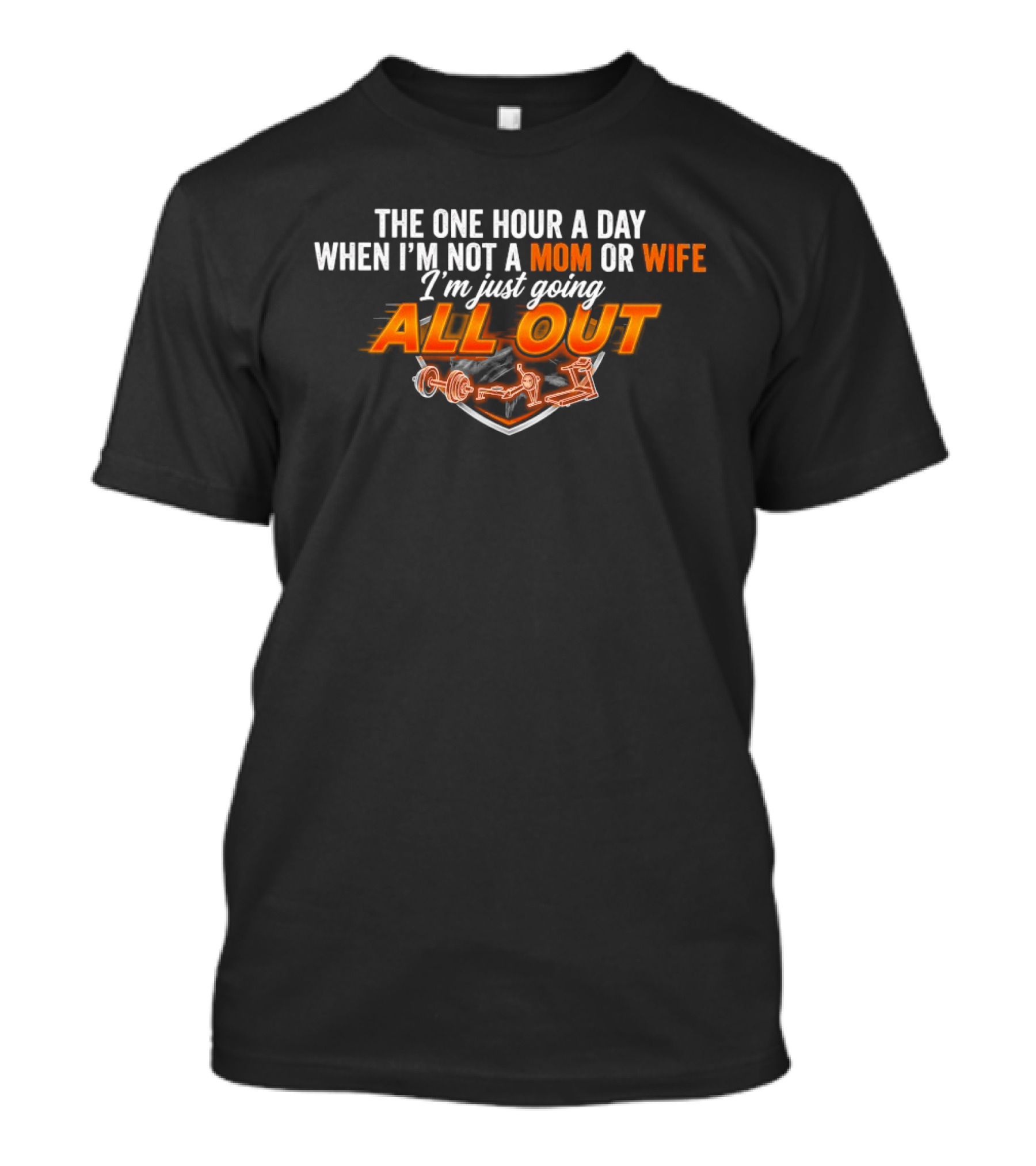 The One Hour A Day When I'm Not A Mom Or Wife I'm Just Going All Out T-Shirt