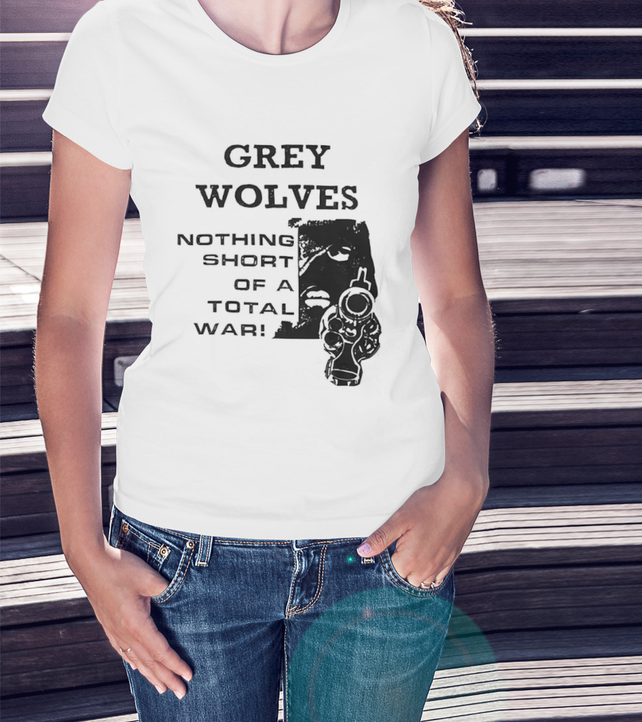 Grey Wolves Nothing Short Of A Total War Text With Soldier T-Shirt