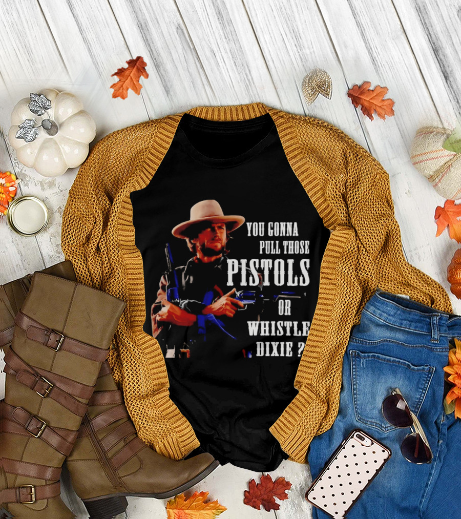Clint Eastwood You Gonna Pull Those Pistols or Whistle Dixie T-Shirt