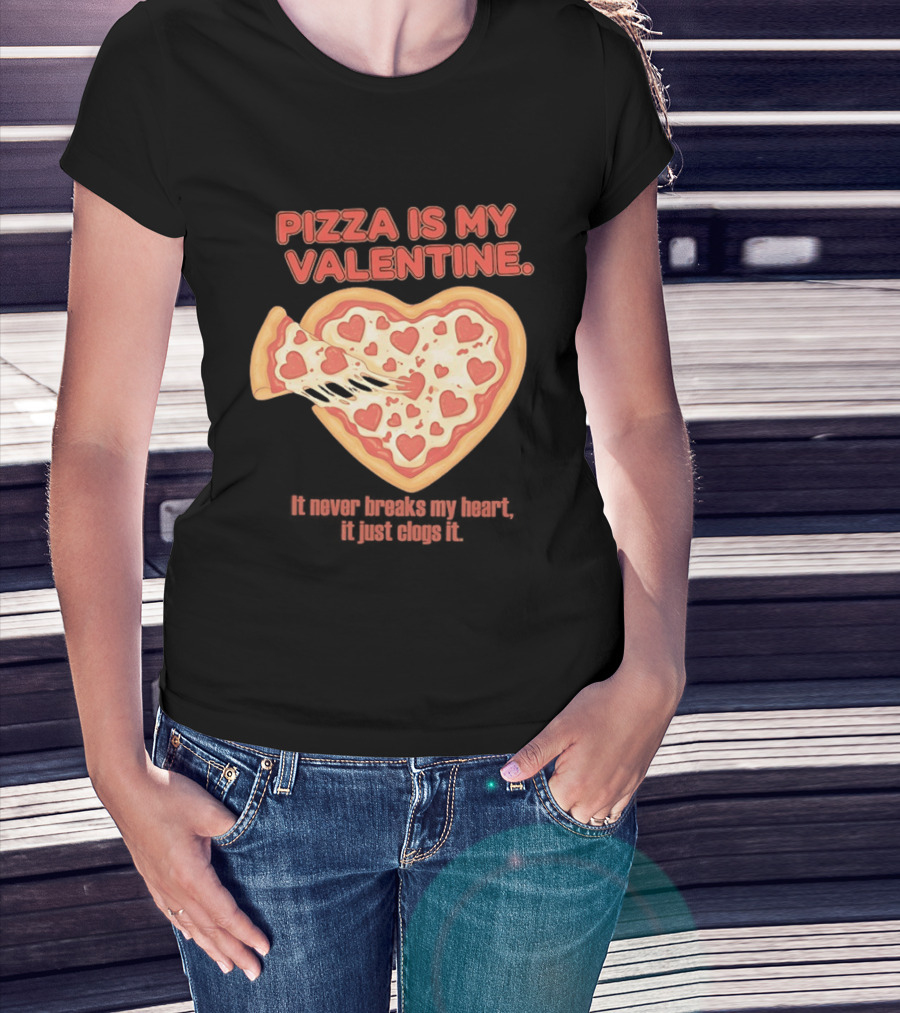 Pizza Is My Valentine It Never Breaks My Heart It Just Clogs It Heart Shaped Pizza Slice T-Shirt