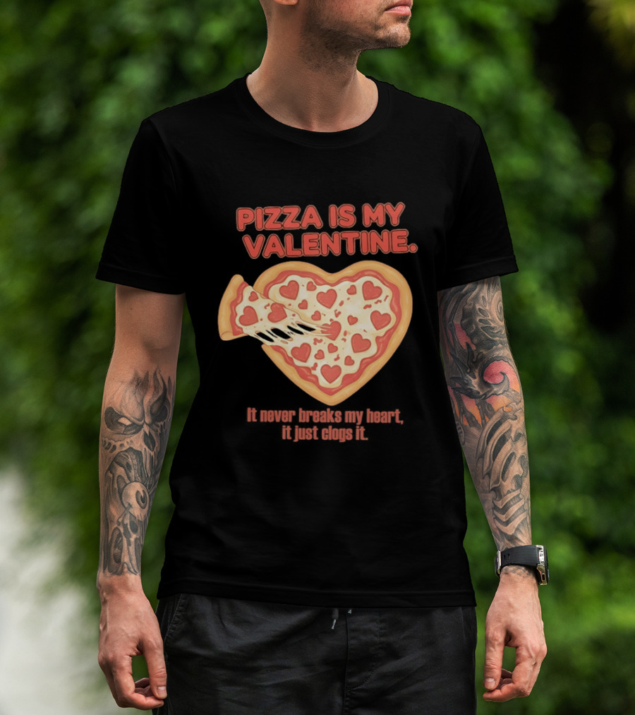 Pizza Is My Valentine It Never Breaks My Heart It Just Clogs It Heart Shaped Pizza Slice T-Shirt