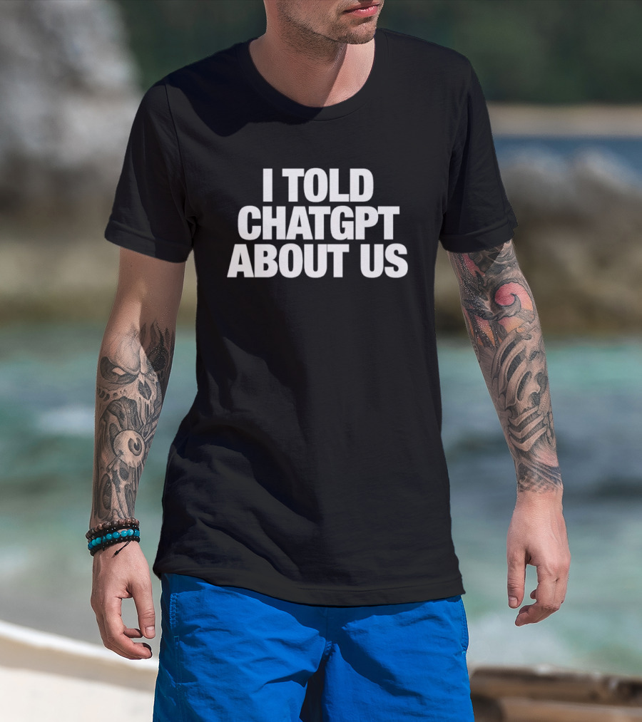 I Told ChatGPT About Us Trending Phrase AI Conversation Joke T-Shirt
