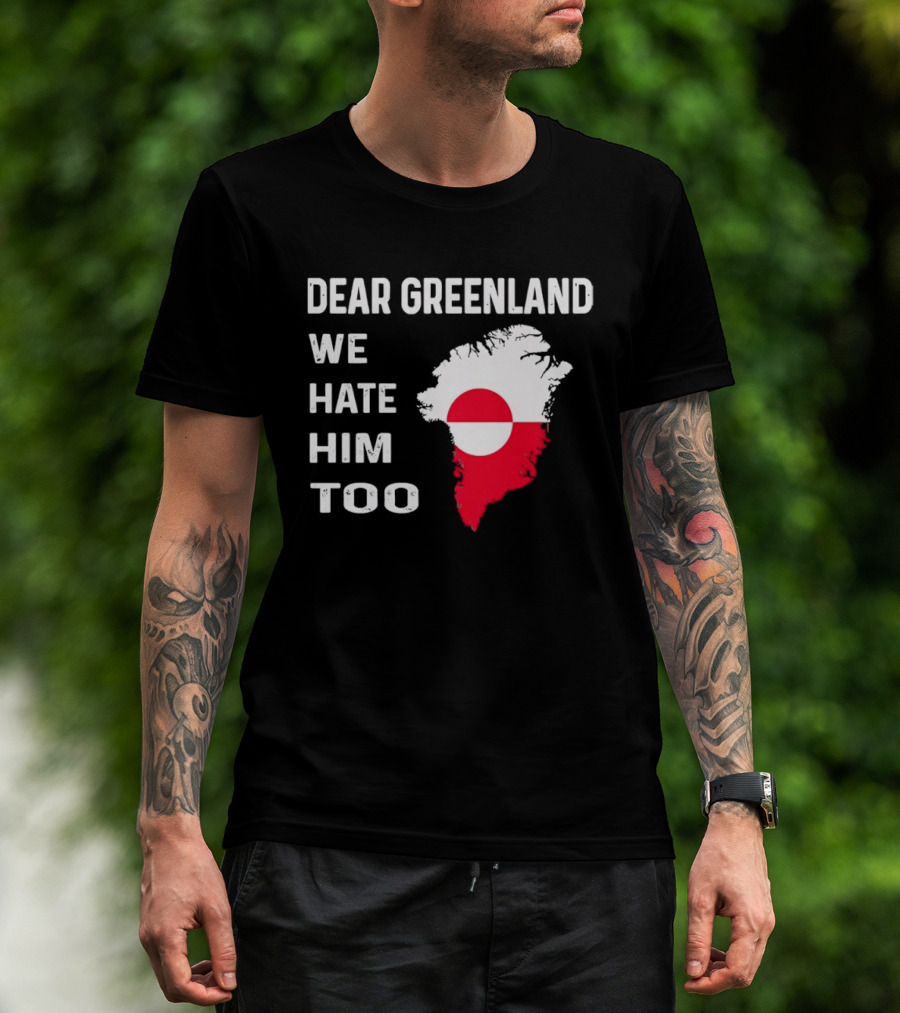 Dear Greenland We Hate Him Too Political Protest Greenland Flag T-Shirt