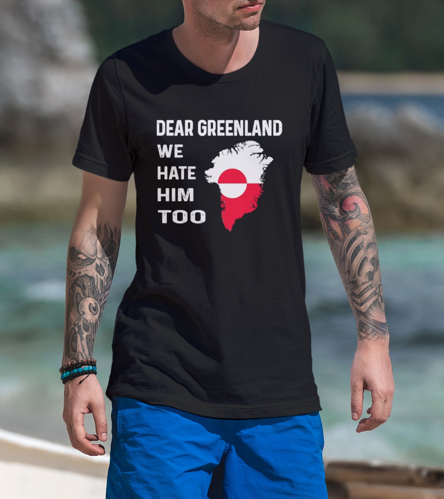 Dear Greenland We Hate Him Too Political Protest Greenland Flag T-Shirt