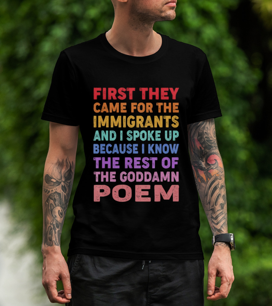 First They Came For The Immigrants I Spoke Up Because I Know The Rest Of The Poem T-Shirt