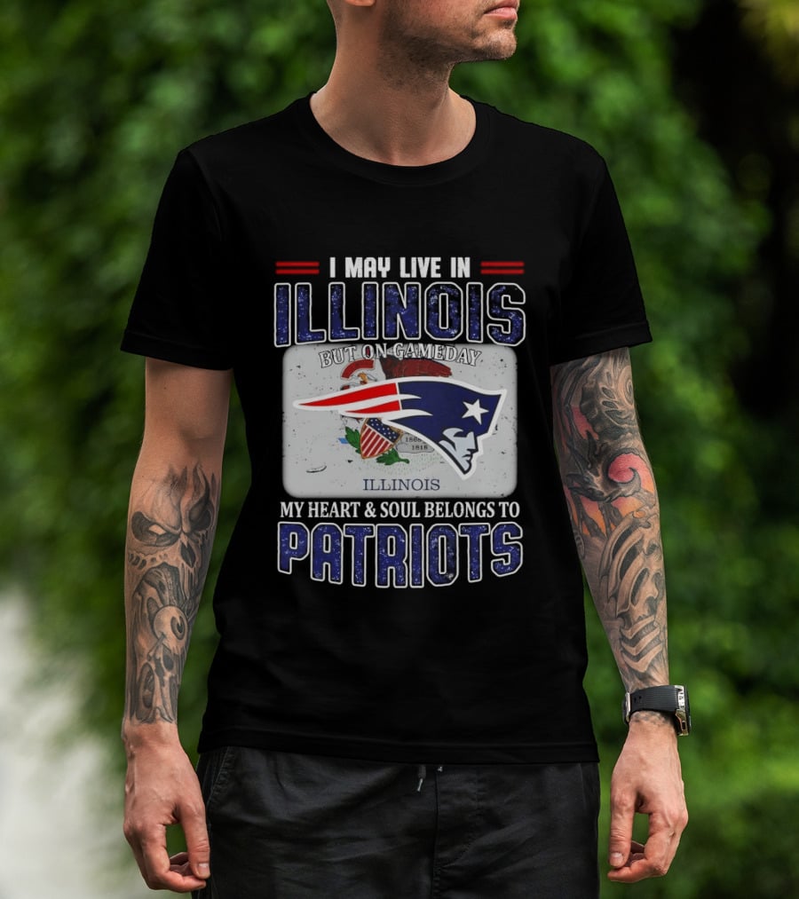 New England Patriots I May Live In Illinois But On Gameday My Heart & Soul Belongs To Patriots T-Shirt