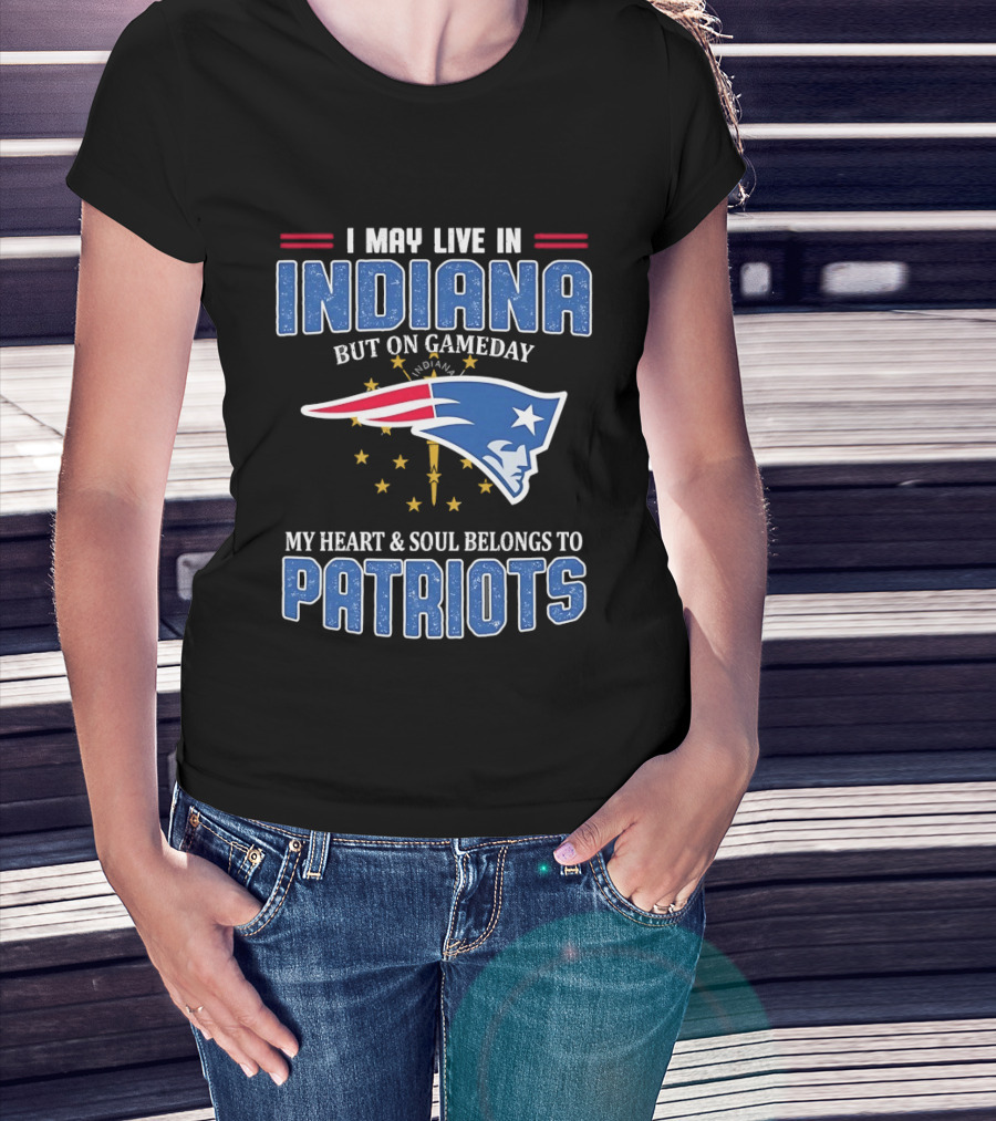 I May Live In Indiana But On Gameday My Heart And Soul Belongs To Patriots T-Shirt