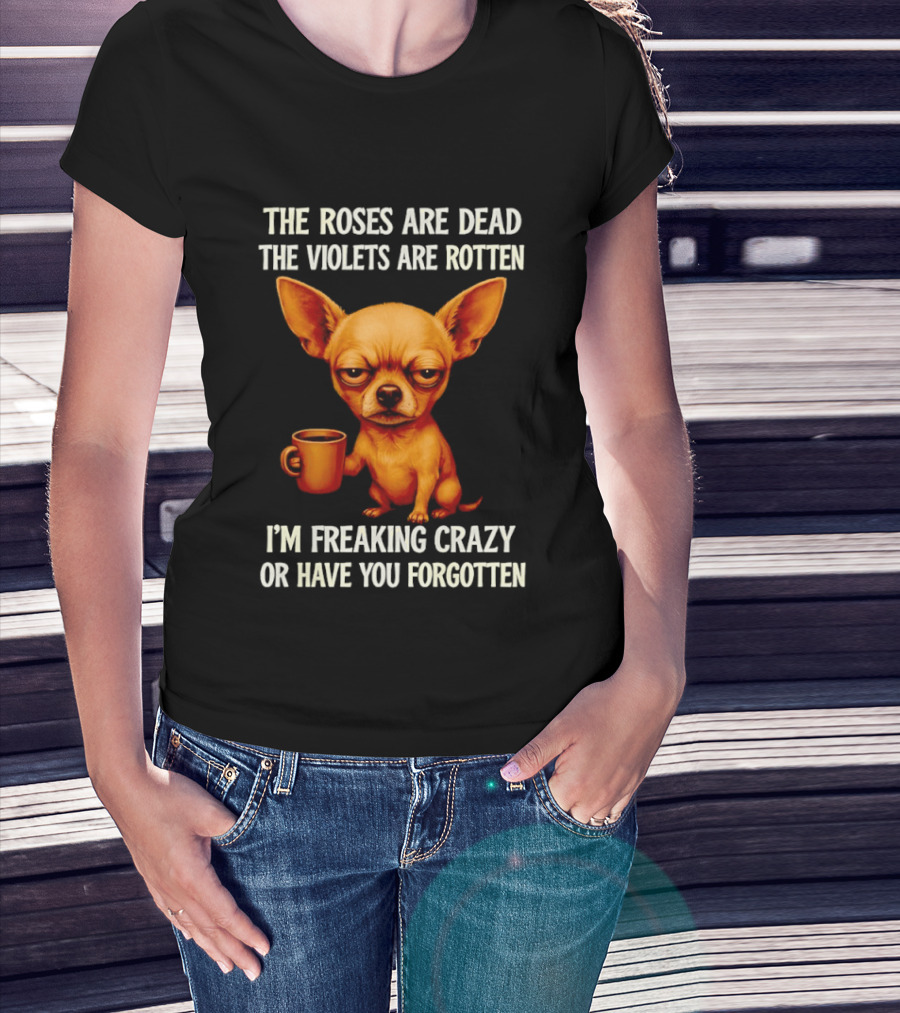 The Roses Are Dead The Violets Are Rotten I'm Freaking Crazy Chihuahua Coffee T-Shirt
