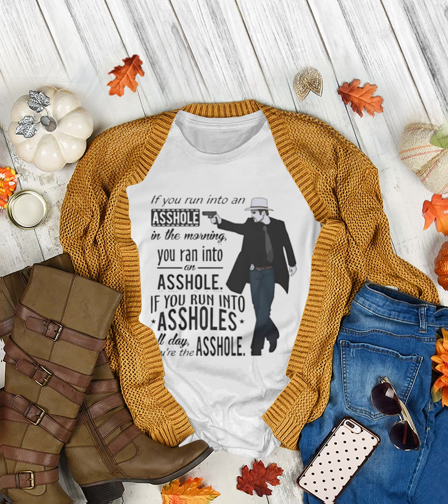 If You Run into an Asshole in the Morning You Ran into an Asshole If You Run into Assholes All Day You're the Asshole T-Shirt