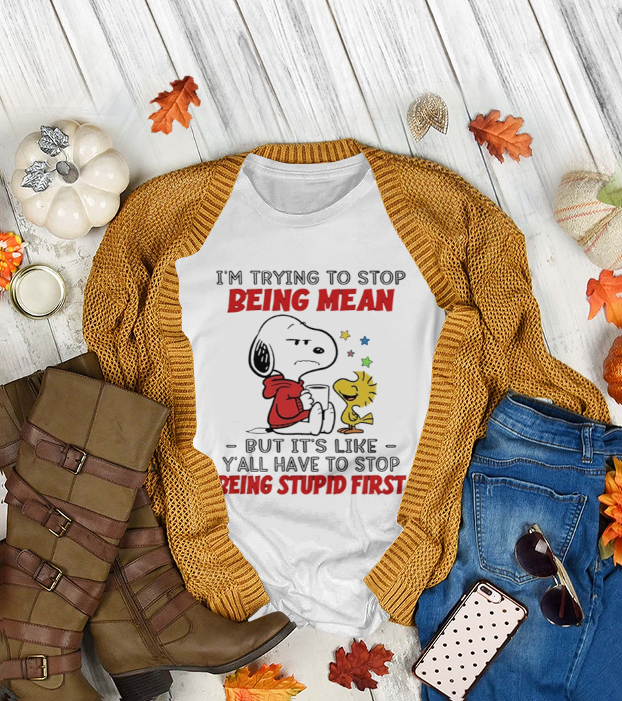 Snoopy I'm Trying to Stop Being Mean Y'all Have to Stop Being Stupid First T-Shirt