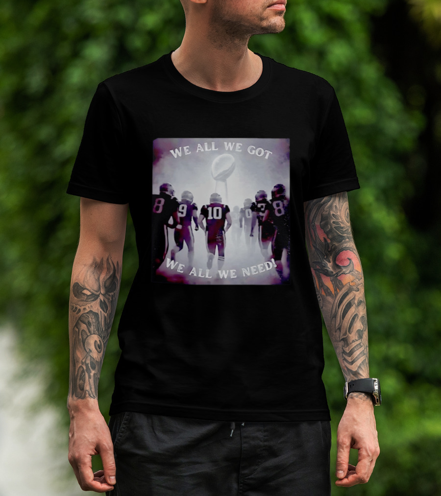 New England Patriots We All We Got We All We Need Football T-Shirt