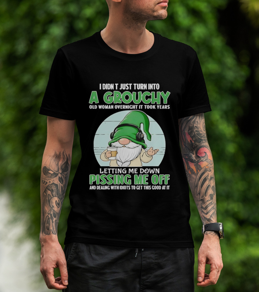 I Didn't Just Turn Into A Grouchy Old Woman Overnight Gnome Letting Me Down Pissing Me Off T-Shirt