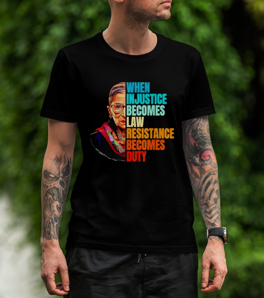 When Injustice Becomes Law Resistance Becomes Duty RBG T-Shirt